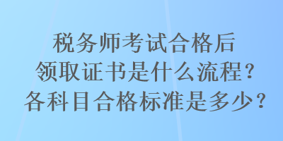 税务师考试合格后领取证书是什么流程？各科目合格标准是多少？