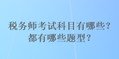 税务师考试科目有哪些？都有哪些题型？