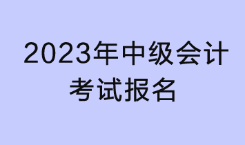 2023年中级会计考试报名