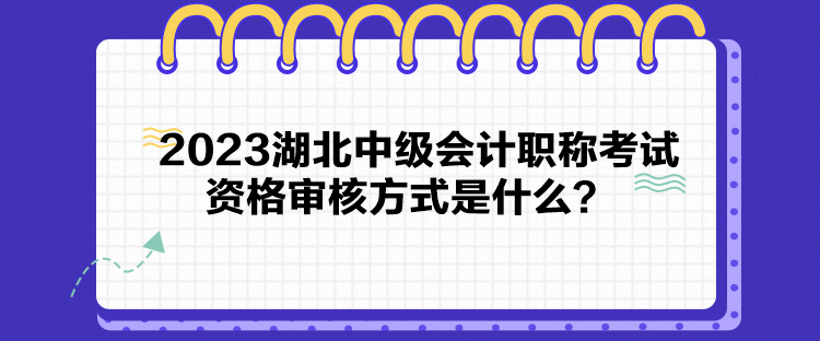 2023湖北中级会计职称考试资格审核方式是什么？