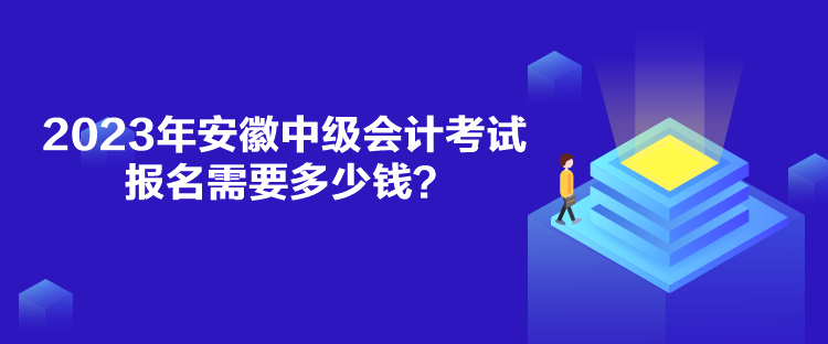 2023年安徽中级会计考试报名需要多少钱？