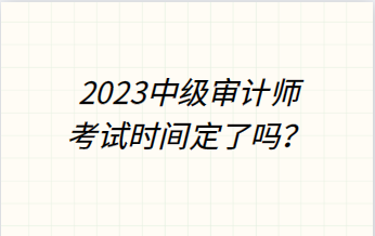 2023年中级审计师考试时间定了吗？