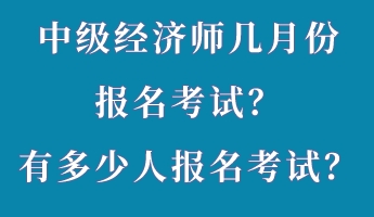 中级经济师几月份报名考试？有多少人报名考试？