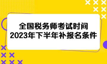 全国税务师考试时间2023年下半年补报名条件