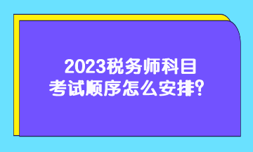 2023税务师科目考试顺序怎么安排？