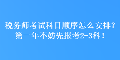 税务师考试科目顺序怎么安排？第一年不妨先报考2-3科！