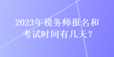 2023年税务师报名和考试时间有几天？