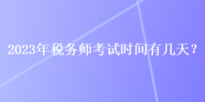 2023年税务师考试时间有几天？