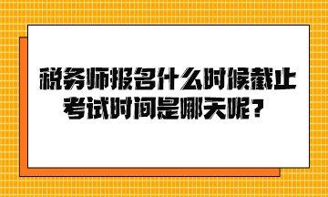 税务师报名什么时候截止考试时间是哪天呢？