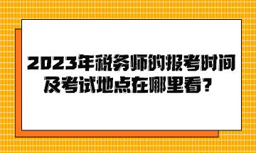 2023年税务师的报考时间及考试地点在哪里看