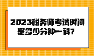 2023税务师考试时间是多少分钟一科？