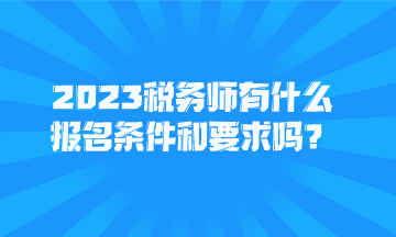 2023税务师有什么报名条件和要求吗？