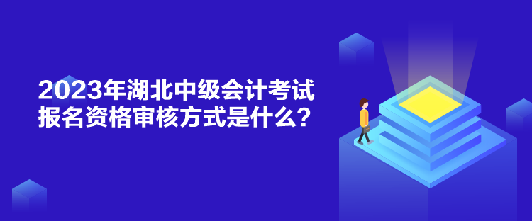 2023年湖北中级会计考试报名资格审核方式是什么？