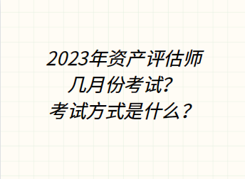 2023年资产评估师几月份考试？考试方式是什么？