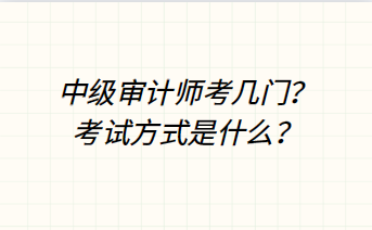 中级审计师考几门？考试方式是什么？