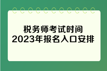 税务师考试时间2023年报名入口安排