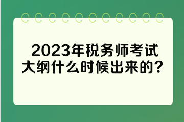 2023年税务师考试大纲什么时候出来的？