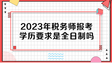 2023年税务师报考学历要求是全日制吗？