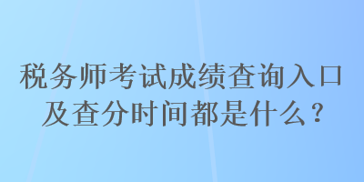 税务师考试成绩查询入口及查分时间都是什么？