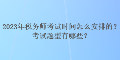 2023年税务师考试时间怎么安排的？考试题型有哪些？