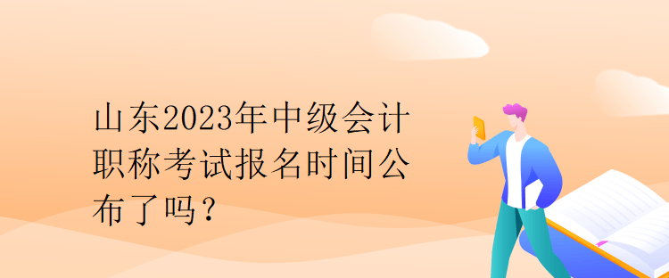 山东2023年中级会计职称考试报名时间公布了吗？