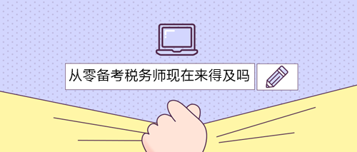 从零备考税务师三科现在开始还来得及吗？