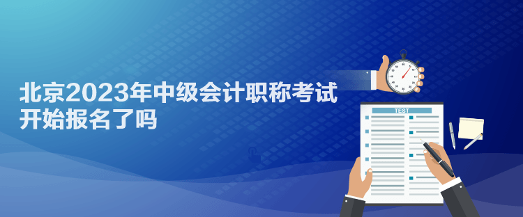 北京2023年中级会计职称考试开始报名了吗