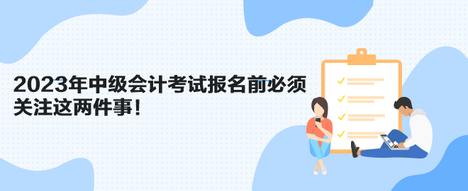 2023年中级会计考试报名前必须关注这两件事！