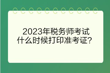 2023年税务师考试什么时候打印准考证