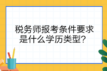 税务师报考条件要求是什么学历类型？