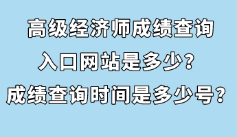 高级经济师成绩查询入口网站是多少？成绩查询时间是多少号？