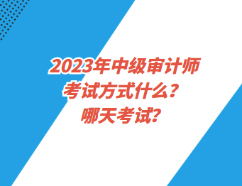 2023年中级审计师考试方式什么？哪天考试？