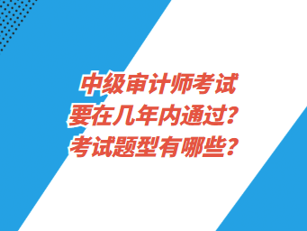 中级审计师考试要在几年内通过？考试题型有哪些？