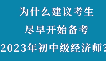 为什么建议考生尽早开始备考2023年初中级经济师？