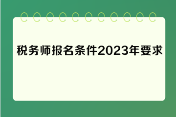 税务师报名条件2023年要求