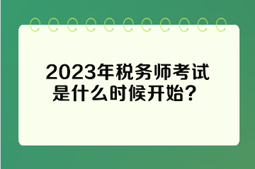 2023年税务师考试是什么时候开始？