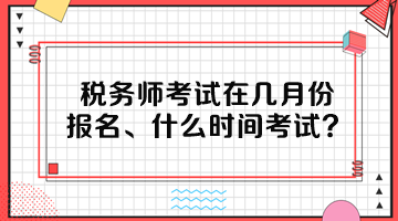 税务师考试在几月份报名、什么时间考试呢？