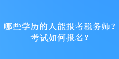 哪些学历的人能报考税务师？考试如何报名？