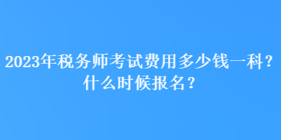 2023年税务师考试费用多少钱一科？什么时候报名？