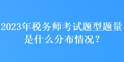 2023年税务师考试题型题量是什么分布情况？