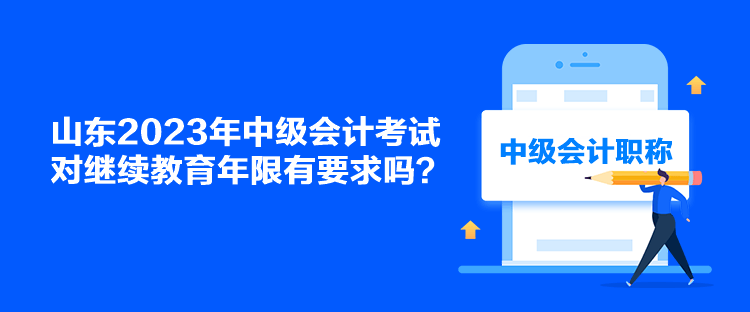 山东2023年中级会计考试对继续教育年限有要求吗？