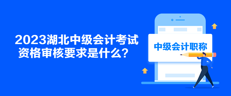 2023湖北中级会计考试资格审核要求是什么？