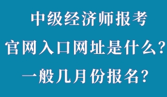 中级经济师报考官网入口网址是什么？一般几月份报名？