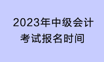 2023年中级会计考试报名时间