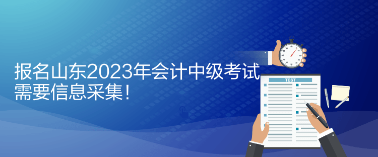 报名山东2023年会计中级考试需要信息采集！