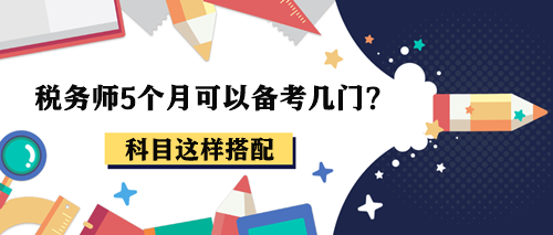 税务师5个月可以备考几门？报考2-3科这样搭配！