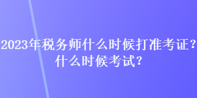 2023年税务师什么时候打准考证？什么时候考试？