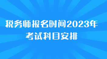 税务师报名时间2023年考试科目安排