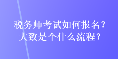 税务师考试如何报名？大致是个什么流程？