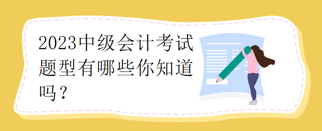 2023中级会计考试题型有哪些你知道吗？